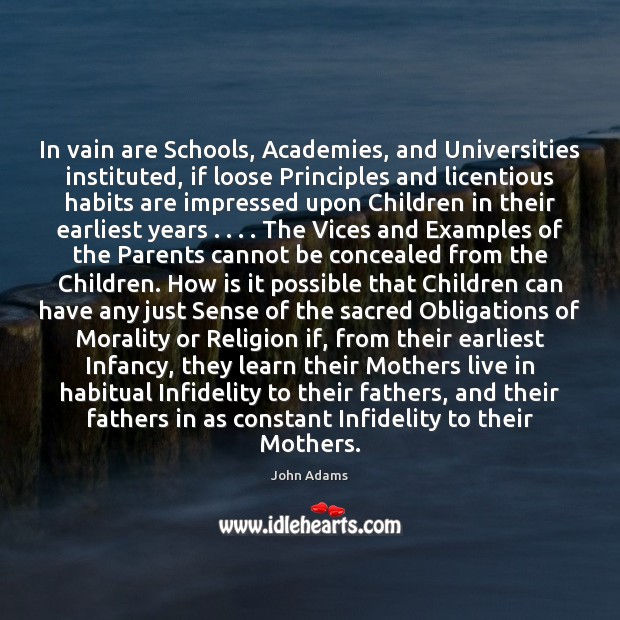 In vain are Schools, Academies, and Universities instituted, if loose Principles and John Adams Picture Quote