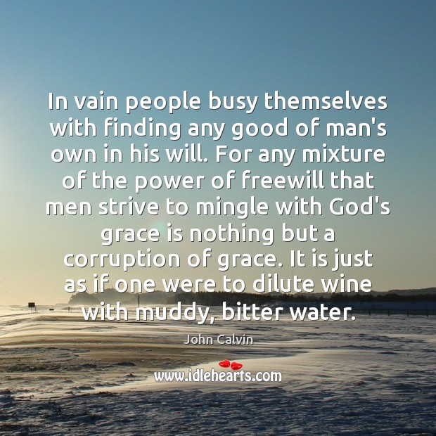 In vain people busy themselves with finding any good of man’s own John Calvin Picture Quote