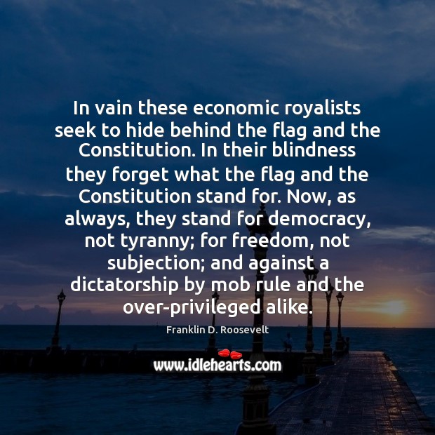 In vain these economic royalists seek to hide behind the flag and Franklin D. Roosevelt Picture Quote