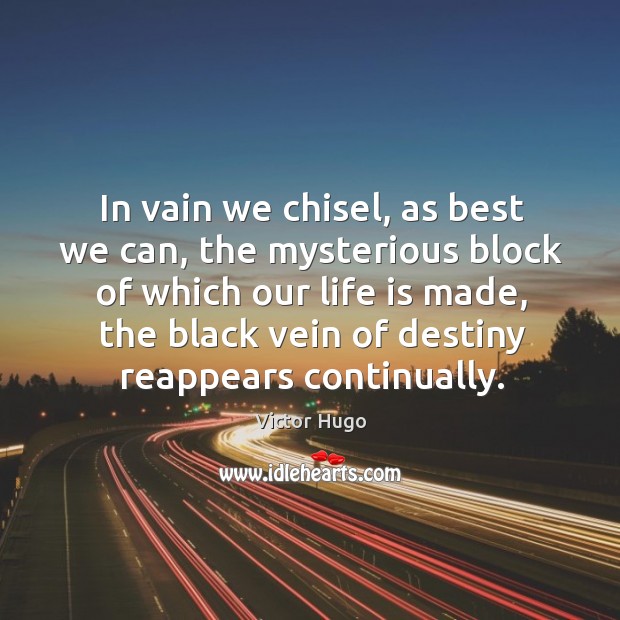 In vain we chisel, as best we can, the mysterious block of which our life is made Victor Hugo Picture Quote