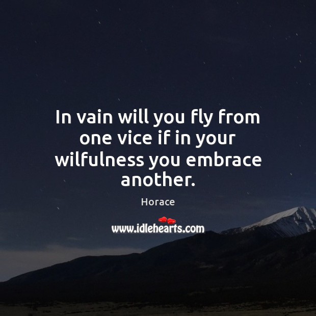In vain will you fly from one vice if in your wilfulness you embrace another. Horace Picture Quote
