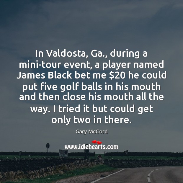 In Valdosta, Ga., during a mini-tour event, a player named James Black Gary McCord Picture Quote