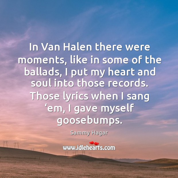 In van halen there were moments, like in some of the ballads 