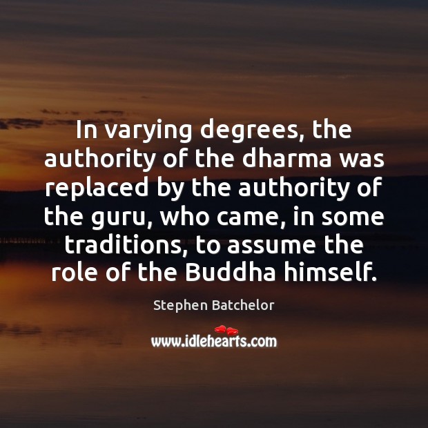 In varying degrees, the authority of the dharma was replaced by the Stephen Batchelor Picture Quote
