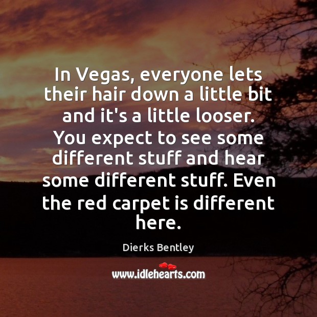 In Vegas, everyone lets their hair down a little bit and it’s Dierks Bentley Picture Quote