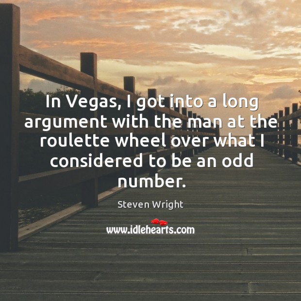 In vegas, I got into a long argument with the man at the roulette wheel over what I considered to be an odd number. Image