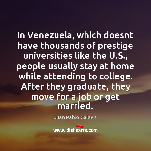 In Venezuela, which doesnt have thousands of prestige universities like the U. Juan Pablo Galavis Picture Quote