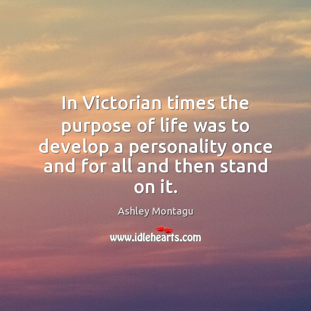 In Victorian times the purpose of life was to develop a personality Ashley Montagu Picture Quote