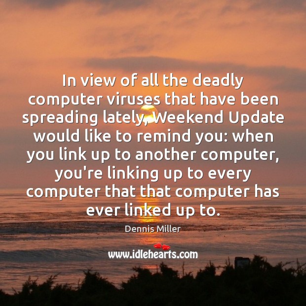 In view of all the deadly computer viruses that have been spreading Dennis Miller Picture Quote