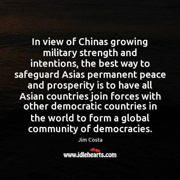 In view of Chinas growing military strength and intentions, the best way Jim Costa Picture Quote