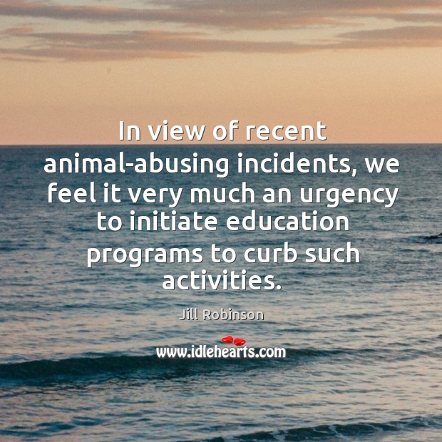 In view of recent animal-abusing incidents Jill Robinson Picture Quote