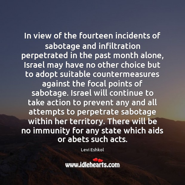 In view of the fourteen incidents of sabotage and infiltration perpetrated in Levi Eshkol Picture Quote
