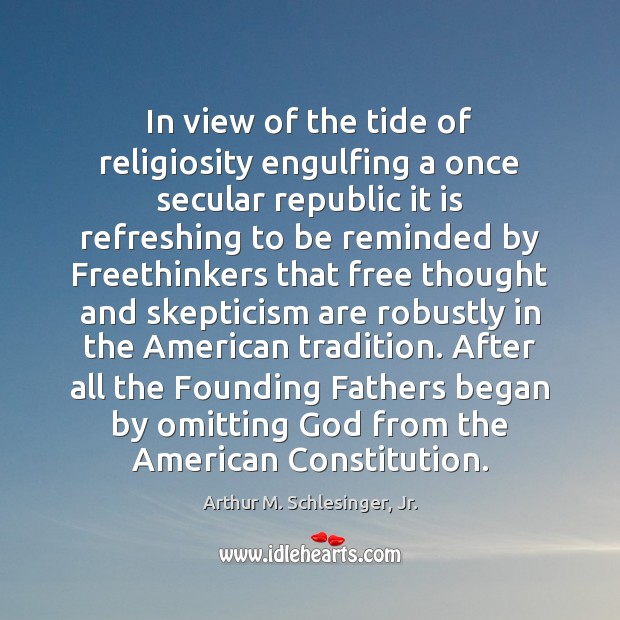 In view of the tide of religiosity engulfing a once secular republic Arthur M. Schlesinger, Jr. Picture Quote