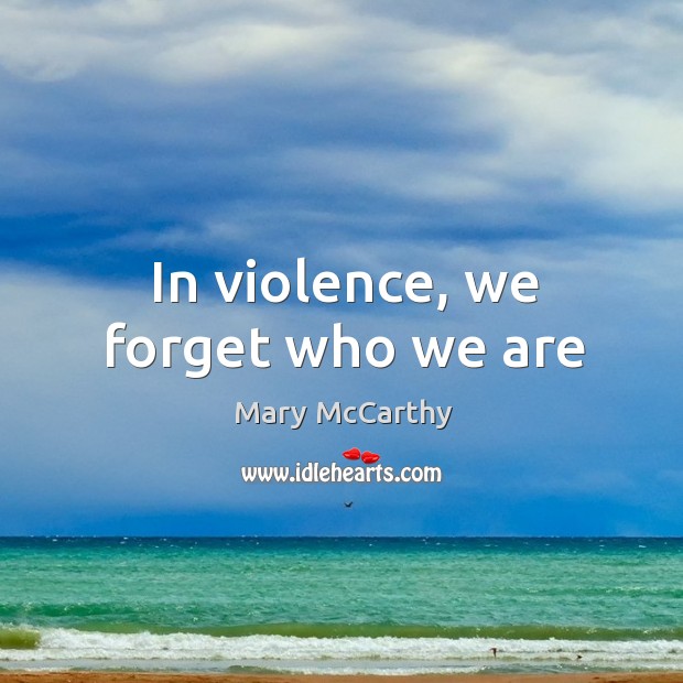 In violence, we forget who we are Mary McCarthy Picture Quote