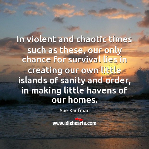 In violent and chaotic times such as these, our only chance for Sue Kaufman Picture Quote