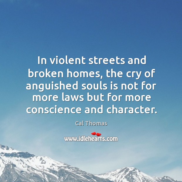 In violent streets and broken homes, the cry of anguished souls is not for more laws Cal Thomas Picture Quote