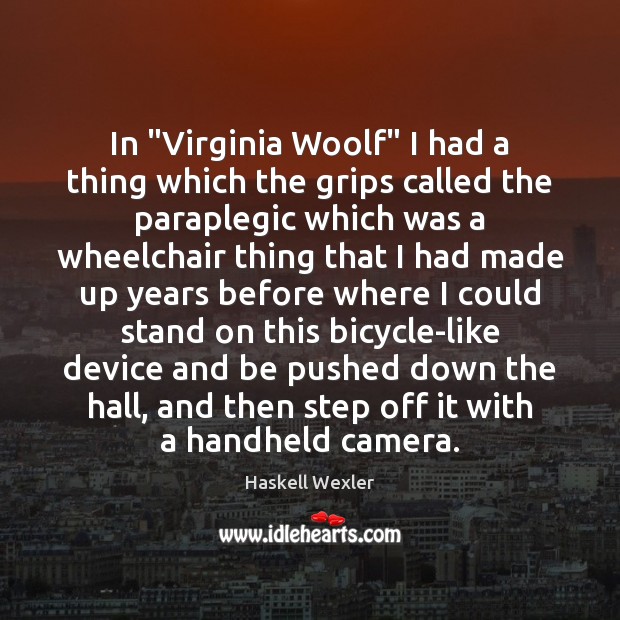 In “Virginia Woolf” I had a thing which the grips called the Haskell Wexler Picture Quote