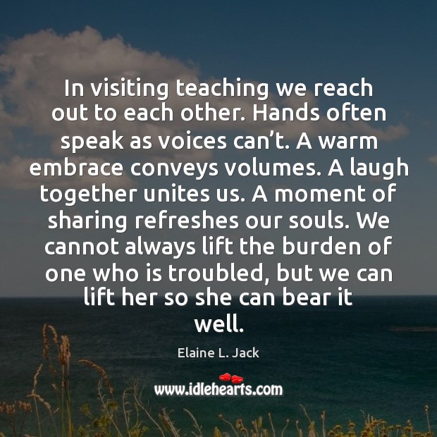 In visiting teaching we reach out to each other. Hands often speak Elaine L. Jack Picture Quote