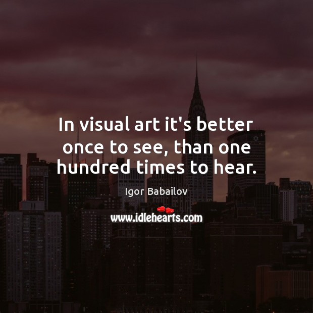 In visual art it’s better once to see, than one hundred times to hear. Igor Babailov Picture Quote