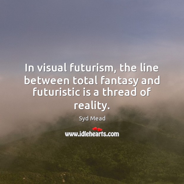 In visual futurism, the line between total fantasy and futuristic is a thread of reality. Syd Mead Picture Quote