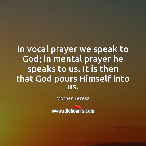 In vocal prayer we speak to God; in mental prayer he speaks Mother Teresa Picture Quote