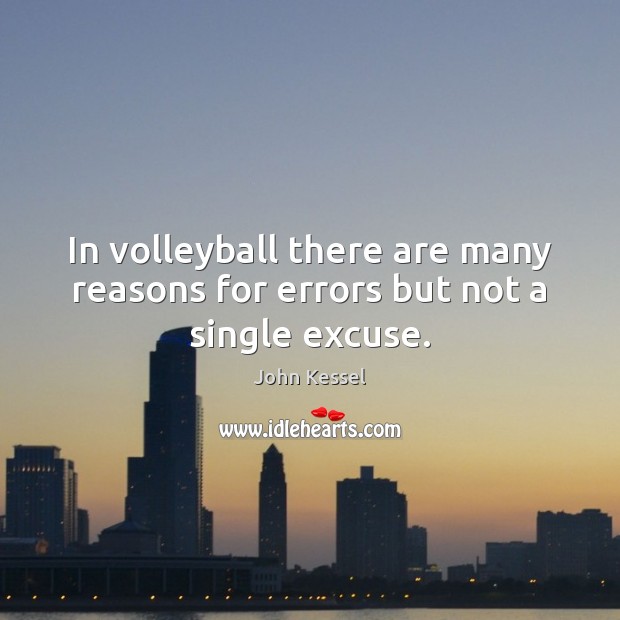 In volleyball there are many reasons for errors but not a single excuse. John Kessel Picture Quote