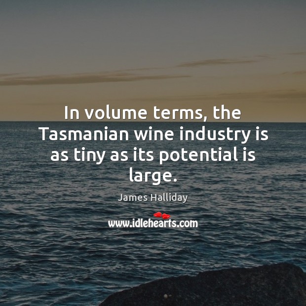 In volume terms, the Tasmanian wine industry is as tiny as its potential is large. James Halliday Picture Quote