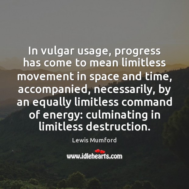 In vulgar usage, progress has come to mean limitless movement in space Lewis Mumford Picture Quote