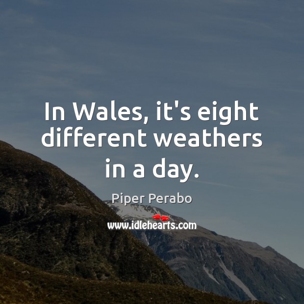 In Wales, it’s eight different weathers in a day. Piper Perabo Picture Quote