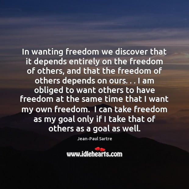 In wanting freedom we discover that it depends entirely on the freedom Jean-Paul Sartre Picture Quote