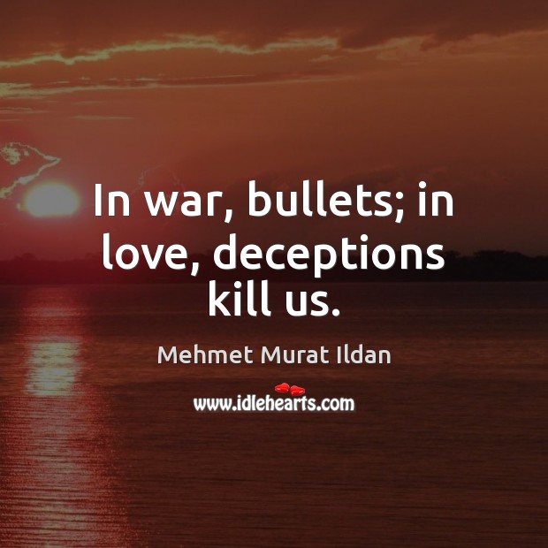 In war, bullets; in love, deceptions kill us. Mehmet Murat Ildan Picture Quote