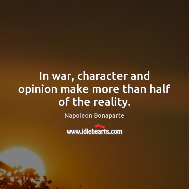 In war, character and opinion make more than half of the reality. Napoleon Bonaparte Picture Quote