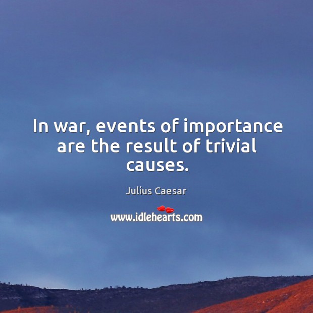 In war, events of importance are the result of trivial causes. Image