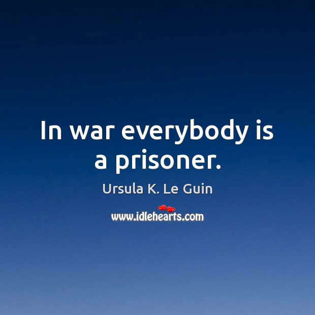 In war everybody is a prisoner. Ursula K. Le Guin Picture Quote
