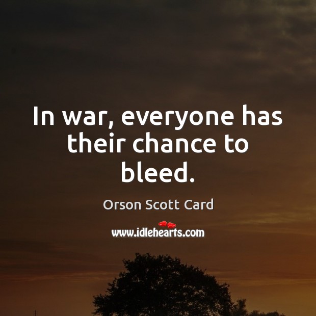 In war, everyone has their chance to bleed. Orson Scott Card Picture Quote