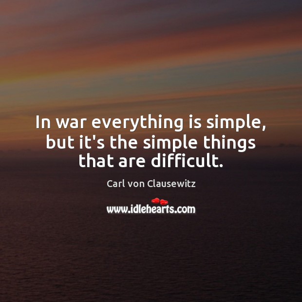 In war everything is simple, but it’s the simple things that are difficult. Carl von Clausewitz Picture Quote