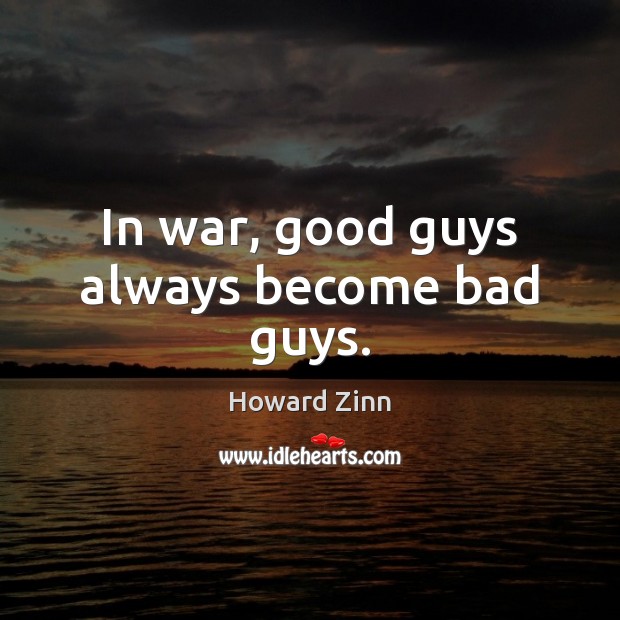 In war, good guys always become bad guys. Howard Zinn Picture Quote