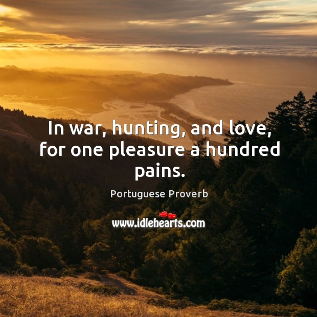 In war, hunting, and love, for one pleasure a hundred pains. Image