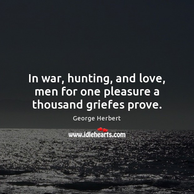 In war, hunting, and love, men for one pleasure a thousand griefes prove. George Herbert Picture Quote