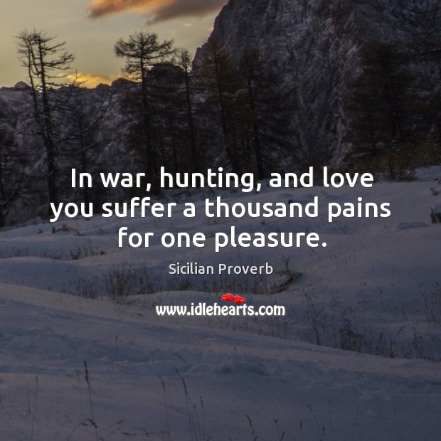 In war, hunting, and love you suffer a thousand pains for one pleasure. Image