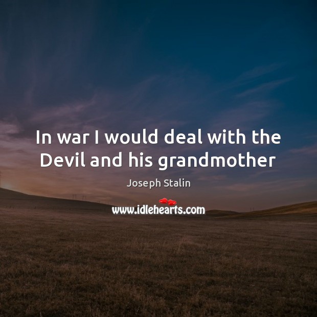 In war I would deal with the Devil and his grandmother Joseph Stalin Picture Quote