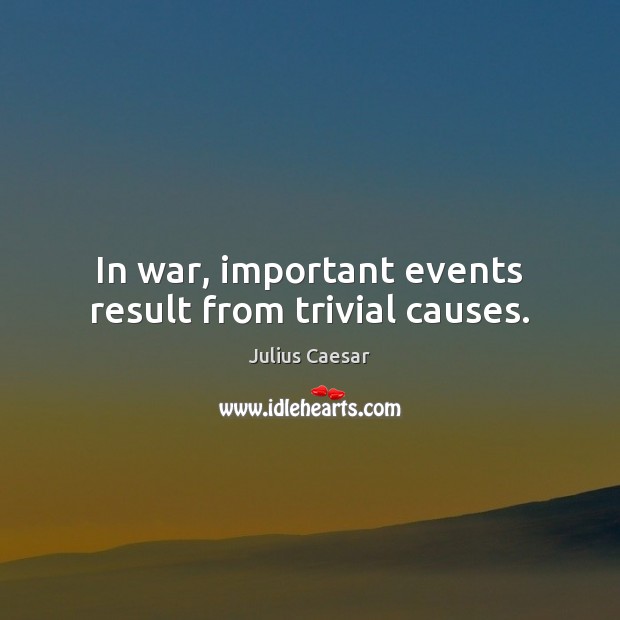 In war, important events result from trivial causes. Julius Caesar Picture Quote