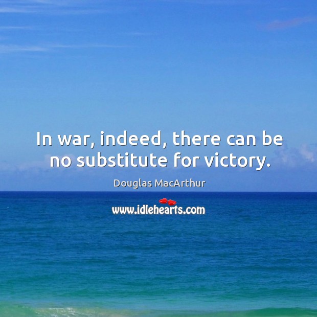 In war, indeed, there can be no substitute for victory. Douglas MacArthur Picture Quote