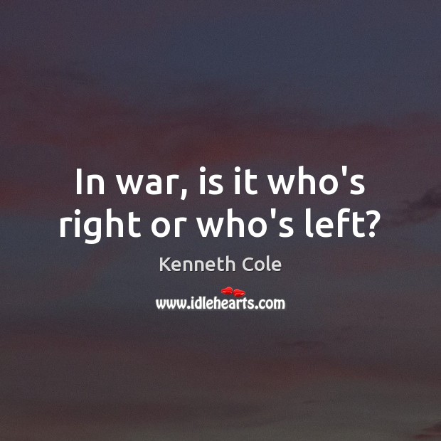 In war, is it who’s right or who’s left? Kenneth Cole Picture Quote