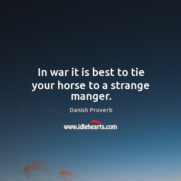 In war it is best to tie your horse to a strange manger. Image