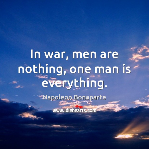 In war, men are nothing, one man is everything. Napoleon Bonaparte Picture Quote