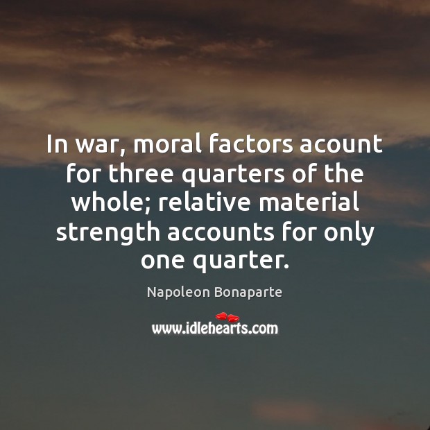 In war, moral factors acount for three quarters of the whole; relative Napoleon Bonaparte Picture Quote