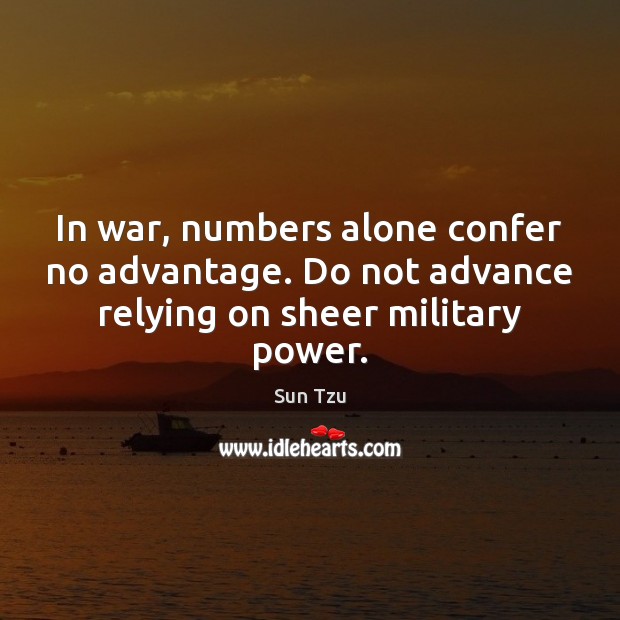 In war, numbers alone confer no advantage. Do not advance relying on sheer military power. Image