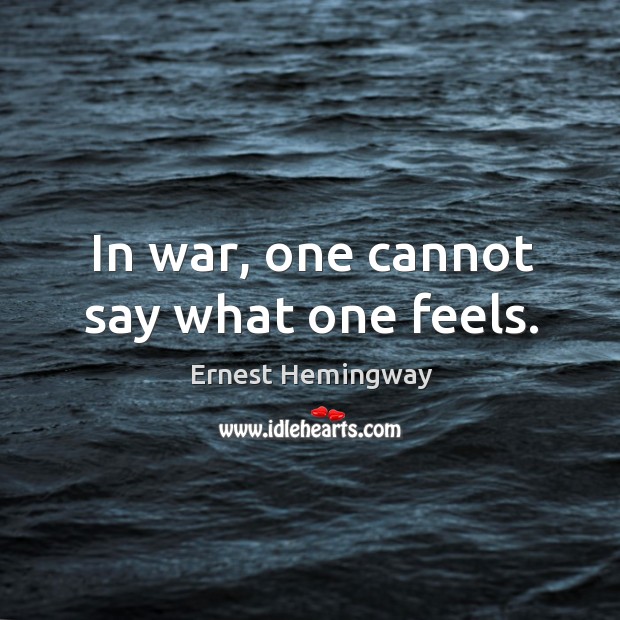 In war, one cannot say what one feels. Ernest Hemingway Picture Quote