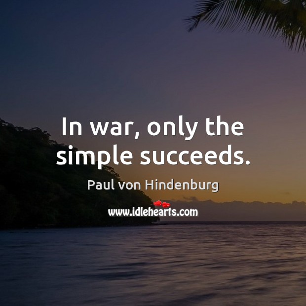 In war, only the simple succeeds. Paul von Hindenburg Picture Quote